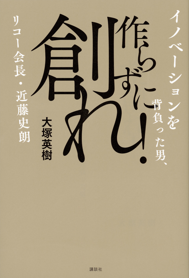 作らずに創れ!イノベーションを背負った男リコー会長・近藤史朗