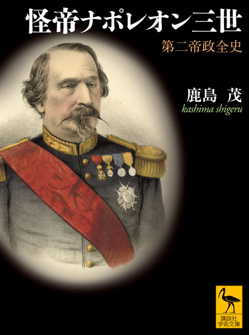『怪帝ナポレオン三世 第二帝政全史』（鹿島 茂）：講談社学術文庫｜講談社BOOK倶楽部
